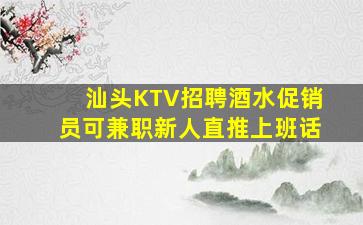 汕头KTV招聘酒水促销员可兼职新人直推上班话