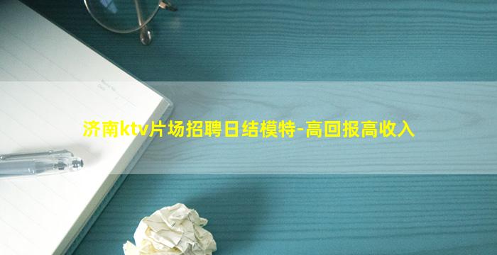 济南ktv片场招聘日结模特-高回报高收入