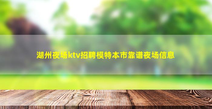 湖州夜场ktv招聘模特本市靠谱夜场信息